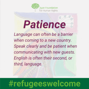 Patience – language can often be a barrier when coming to a new country. Speak clearly and be patient when communicating with new guests. English is often their second, or third, language.